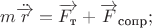$m \ddot {\overrightarrow r}= \overrightarrow {F_{\text т}}+\overrightarrow {F}_\text {сопр};$ $m \ddot {\overrightarrow r}= \overrightarrow {F_{\text т}}+\overrightarrow {F}_\text {сопр};$