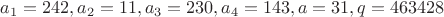 $a_1=242, a_2=11, a_3=230, a_4=143, a=31, q=463428$