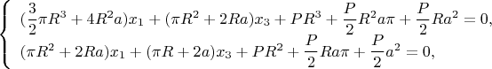 $\left\{ \begin{array}{l} (\dfrac {3}{2}\pi R^3+4R^2a) x_1+(\pi R^2+2Ra) x_3+PR^3+\dfrac P 2 R^2 a \pi+\dfrac P 2 R a^2=0,\\ (\pi R^2+2Ra) x_1+(\pi R+2a) x_3+PR^2+\dfrac P 2 R a \pi+\dfrac P 2 a^2=0, \end{array} \right.$