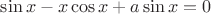$\sin x - x \cos x+ a \sin x=0  $