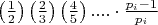 $\[\left( {\frac{1}{2}} \right)\left( {\frac{2}{3}} \right)\left( {\frac{4}{5}} \right).... \cdot \frac{{{p_i} - 1}}{{{p_i}}}\]$