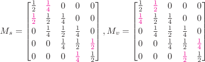 $M_s=\begin{bmatrix}\frac 1 2&{\color{magenta}\frac 1 4}&0&0&0\\[0.5ex]{\color{magenta}\frac 1 2}&\frac 1 2&\frac 1 4&0&0\\[0.5ex]0&\frac 1 4&\frac 1 2&\frac 1 4&0\\[0.5ex]0&0&\frac 1 4&\frac 1 2&{\color{magenta}\frac 1 2}\\[0.5ex]0&0&0&{\color{magenta}\frac 1 4}&\frac 1 2\end{bmatrix}, 
 M_v= \begin{bmatrix}\frac 1 2&{\color{magenta}\frac 1 2}&0&0&0\\[0.5ex]{\color{magenta}\frac 1 4}&\frac 1 2&\frac 1 4&0&0\\[0.5ex]0&\frac 1 4&\frac 1 2&\frac 1 4&0\\[0.5ex]0&0&\frac 1 4&\frac 1 2&{\color{magenta}\frac 1 4}\\[0.5ex]0&0&0&{\color{magenta}\frac 1 2}&\frac 1 2\end{bmatrix}$
