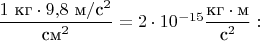 $\dfrac{1\text{ кг}\cdot 9{,}8\text{ м}/\text{с}^2}{\text{см}^2}=2\cdot 10^{-15}\dfrac{\text{кг}\cdot\text{м}}{\text{с}^2}:{}$