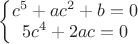 $\left\{\begin{matrix}
c^5+ac^2+b=0 \\
5c^4+2ac = 0
\end{matrix}\right.$