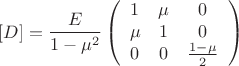 $$[D] = \frac{E}{1-\mu^2}\left( \begin{array}{ccc} 1 & \mu & 0\\ \mu & 1 & 0\\
0 & 0 & \frac{1-\mu}2 \end{array} \right) $$