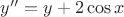 $y''=y+2\cos x$