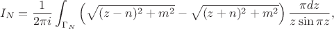 $$I_N=\frac1 {2\pi i}\int_{\Gamma_N}\left (\sqrt {(z-n)^2+m^2}-\sqrt {(z+n)^2+m^2}\right)\frac {\pi dz}{z\sin\pi z}, $$