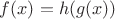 $f(x)=h(g(x))$