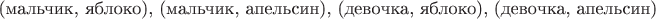 $\text{(мальчик, яблоко), (мальчик, апельсин), (девочка, яблоко), (девочка, апельсин)}$