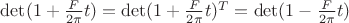 $\det(1+\frac F {2\pi} t)=\det(1+\frac F {2\pi} t)^T=\det(1-\frac F {2\pi} t)$