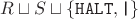 $R \sqcup S \sqcup \{ \mathtt{HALT}, \texttt{|} \}$ $R \sqcup S \sqcup \{ \mathtt{HALT}, \texttt{|} \}$