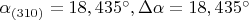 $\alpha_{(310)}=18,435^\circ , \Delta\alpha = 18,435^\circ$