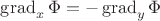 $\operatorname{grad}_x\Phi=-\operatorname{grad}_y\Phi$
