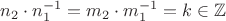 $n_2 \cdot n_1^{-1} = m_2 \cdot m_1^{-1} = k \in \mathbb{Z}$