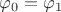 $\varphi_0=\varphi_1$