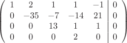 $$\left(\begin{array}{ccccc|c}
1& 2& 1&1&-1&0\\
0&-35& -7&-14&21&0\\
0&0&13&1&1&0\\
0&0& 0& 2&0&0\\
\end{array}\right)$$
