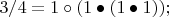 $3/4 = 1 \circ (1 \bullet (1 \bullet 1));$