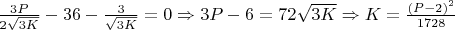 $ \frac{3P}{2 \sqrt{3K}} - 36 - \frac{3}{\sqrt{3K}} = 0  \Rightarrow 3P - 6 = 72 \sqrt{3K}  \Rightarrow K = \frac{(P-2)^2}{1728}$