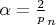$\alpha=\frac2p_{n}$