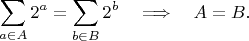 $$\sum_{a\in A} 2^a = \sum_{b\in B} 2^b\quad\Longrightarrow\quad A=B.$$