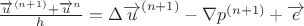 $\frac{{\overrightarrow u}^{(n+1)}+{\overrightarrow u}^n} {h} = {\Delta{\overrightarrow u}^{(n+1)}}- {\nabla p^{(n+1)}+{\overrightarrow e}}$