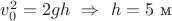 $v_0^2=2gh\ \Rightarrow\ h=5\ \text{м}$