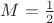 $M=\frac{1}{2}$