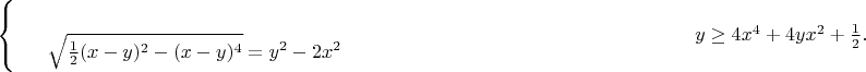 $$$
\left\{
\begin{aligned}

\sqrt{ \frac{1}{2} (x-y)^2 - (x-y)^4 } &= y^2 - 2x^2\\
y \ge 4x^4 +4yx^2 + \frac{1}{2} . \\
\end{aligned}
\right.
$$$