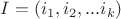 $I = (i_1, i_2, ... i_k)$