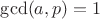 $\gcd (a,p)=1$