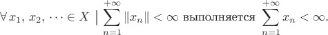 $$\forall\,x_1,\,x_2,\,\dots\in X\ \bigl|\ \sum\limits_{n=1}^{+\infty}\|x_n\|<\infty\text{ выполняется }\sum\limits_{n=1}^{+\infty}x_n<\infty.$$