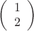 $
\left( \begin{array}{cc} 1 \\ 
2 \end{array} \right)$