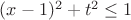 $(x-1)^2+t^2\le 1$