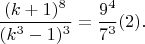 $\dfrac {(k+1)^8}{(k^3-1)^3}=\dfrac {9^4}{7^3} \eqno (2).$