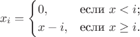 $$
x_i=\begin{cases}
0,&\text{если $x < i$;}\\
x-i,&\text{если $x \ge i$.}
\end{cases}
$$