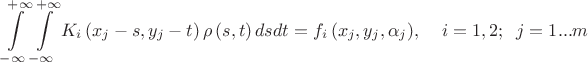 \[\int\limits_{ - \infty }^{ + \infty } {\int\limits_{ - \infty }^{ + \infty } {{K_i}\left( {{x_j} - s,{y_j} - t} \right)\rho \left( {s,t} \right)dsdt}  = {f_i}\left( {{x_j},{y_j},{\alpha _j}} \right)} ,\;\;\;\;i = 1,2;\;\;j = 1...m\]