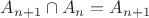 $ A_{n+1} \cap A_n=A_{n+1}$
