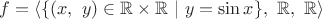 $f = \left\langle\{(x,\ y) \in \mathbb R \times \mathbb R \ |\ y = \sin x\},\ \mathbb R,\ \mathbb R\right\rangle$