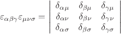 $$\[
\varepsilon _{\alpha \beta \gamma } \varepsilon _{\mu \nu \sigma }  = \left| {\begin{array}{*{20}c}
   {\delta _{\alpha \mu } } & {\delta _{\beta \mu } } & {\delta _{\gamma \mu } }  \\
   {\delta _{\alpha \nu } } & {\delta _{\beta \nu } } & {\delta _{\gamma \nu } }  \\
   {\delta _{\alpha \sigma } } & {\delta _{\beta \sigma } } & {\delta _{\gamma \sigma } }  \\

 \end{array} } \right|
\]
$$