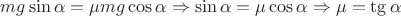 $mg\sin{\alpha}=\mu mg\cos{\alpha} \Rightarrow \sin{\alpha}=\mu \cos{\alpha} \Rightarrow \mu=\tg{\alpha}$