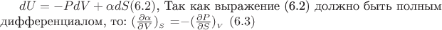$dU = -PdV + \alpha dS    (6.2)$, 
Так как выражение (6.2) должно быть полным дифференциалом, то:
$(\frac{\partial \alpha}{\partial V})__S$ =$ -(\frac{\partial P}{\partial S})__V$ $(6.3)$