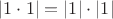 $|1 \cdot 1| = |1| \cdot |1|$