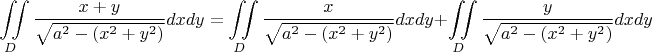 $$ \iint\limits_{D} \frac{x+y}{\sqrt{a^2-(x^2+y^2)}}dxdy = \iint\limits_{D} \frac{x}{\sqrt{a^2-(x^2+y^2)}}dxdy + \iint\limits_{D} \frac{y}{\sqrt{a^2-(x^2+y^2)}}dxdy$$