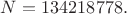 $N=134218778.$ $N=134218778.$
