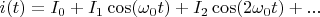 $i(t)=I_0+I_1\cos(\omega_0t)+I_2\cos(2\omega_0t)+...$