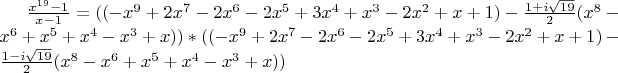 $\frac{x^{19}-1}{x-1}=((-x^{9}+2x^{7}-2x^{6}-2x^{5}+3x^{4}+x^{3}-2x^{2}+x+1)-\frac {1+i\sqrt{19}} 2(x^{8}-x^{6}+x^{5}+x^{4}-x^{3}+x) ) * ((-x^{9}+2x^{7}-2x^{6}-2x^{5}+3x^{4}+x^{3}-2x^{2}+x+1)- \frac {1-i\sqrt{19}} 2(x^{8}-x^{6}+x^{5}+x^{4}-x^{3}+x) )
$