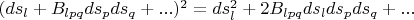 $(ds_l+B_{lpq}ds_pds_q+...)^2=ds_l^2+2B_{lpq}ds_lds_pds_q+... $