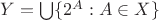 $Y=\bigcup\{2^A:A\in X\}$