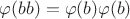 $\varphi(bb)=\varphi(b)\varphi(b)$