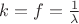 $k=f=\frac{1}{\lambda}$